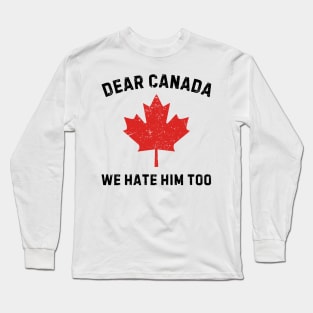 Dear-Canada-We-Hate-Him-Too Long Sleeve T-Shirt
